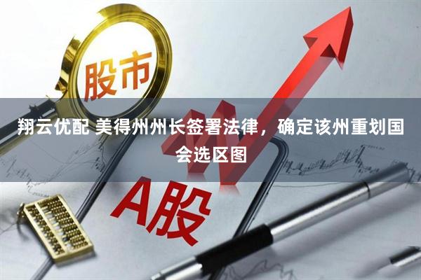 翔云优配 美得州州长签署法律，确定该州重划国会选区图