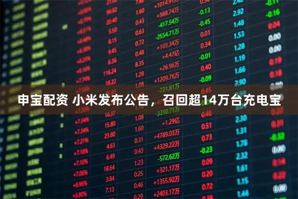 申宝配资 小米发布公告，召回超14万台充电宝
