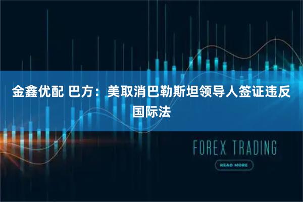 金鑫优配 巴方：美取消巴勒斯坦领导人签证违反国际法