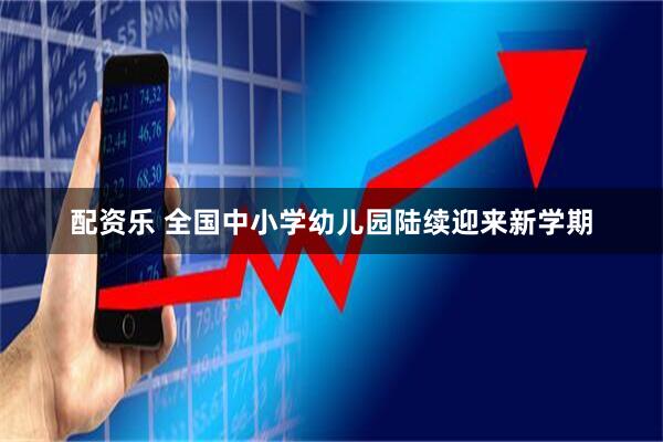 配资乐 全国中小学幼儿园陆续迎来新学期