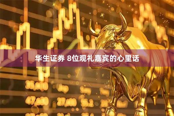 华生证券 8位观礼嘉宾的心里话