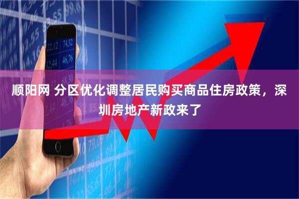 顺阳网 分区优化调整居民购买商品住房政策，深圳房地产新政来了