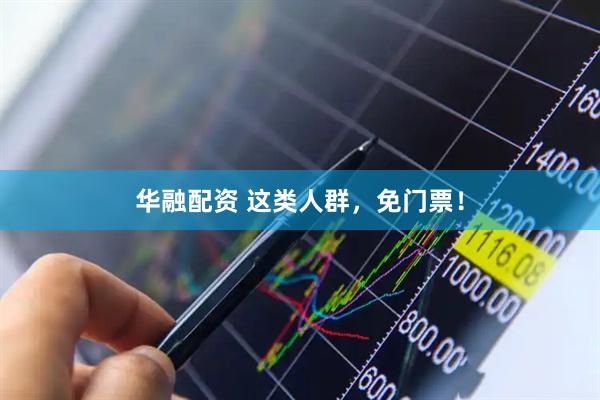 华融配资 这类人群，免门票！