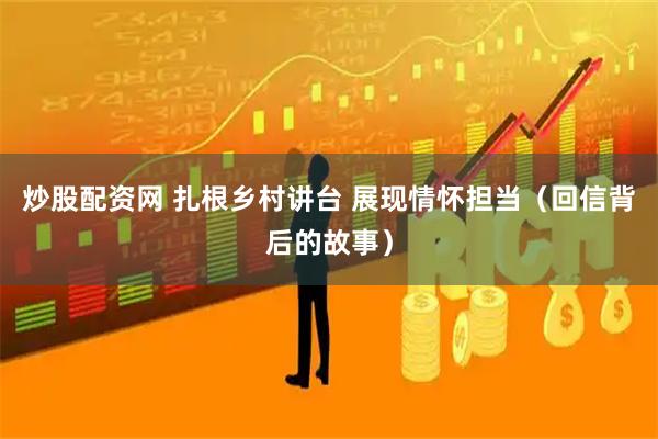 炒股配资网 扎根乡村讲台 展现情怀担当（回信背后的故事）