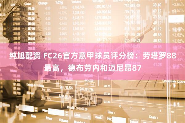 纯旭配资 FC26官方意甲球员评分榜：劳塔罗88最高，德布劳内和迈尼昂87