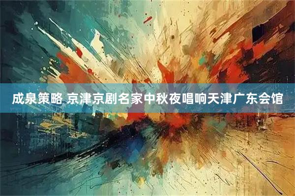 成泉策略 京津京剧名家中秋夜唱响天津广东会馆