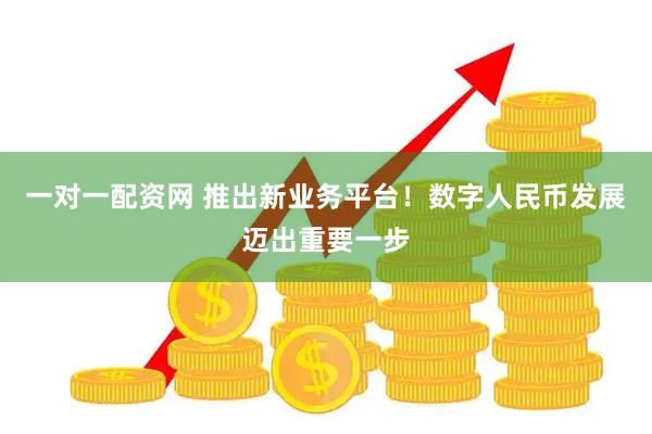 一对一配资网 推出新业务平台！数字人民币发展迈出重要一步