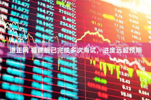 道正网 福建舰已完成多次海试，进度远超预期