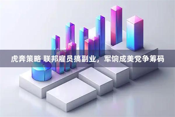 虎奔策略 联邦雇员搞副业，军饷成美党争筹码