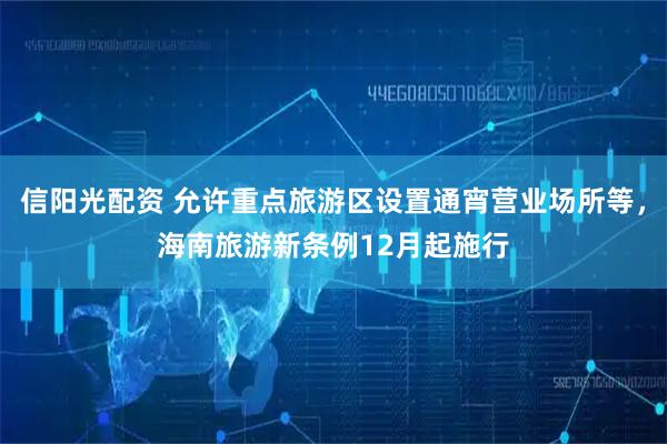 信阳光配资 允许重点旅游区设置通宵营业场所等，海南旅游新条例12月起施行