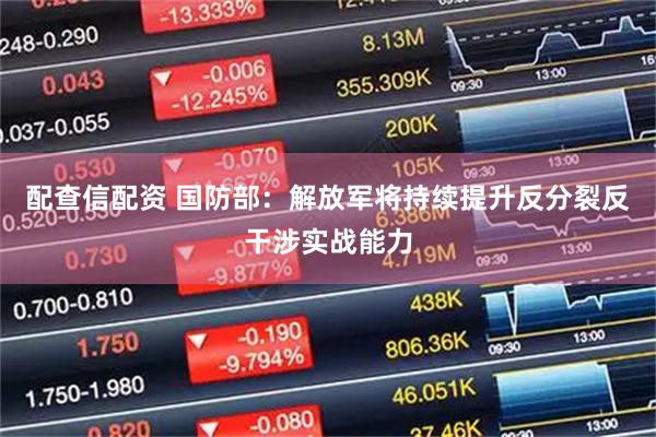 配查信配资 国防部：解放军将持续提升反分裂反干涉实战能力