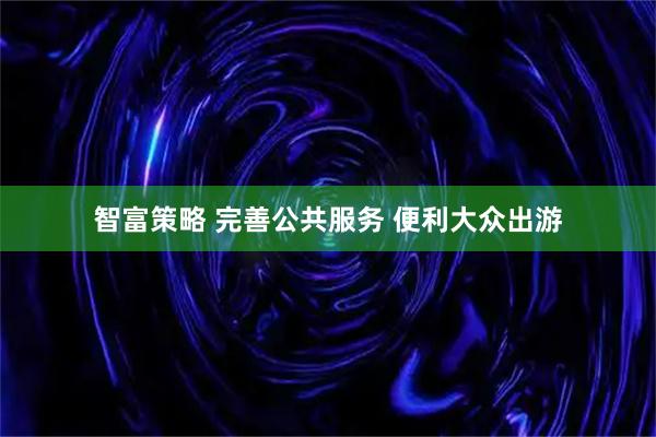 智富策略 完善公共服务 便利大众出游