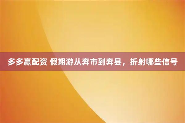 多多赢配资 假期游从奔市到奔县，折射哪些信号