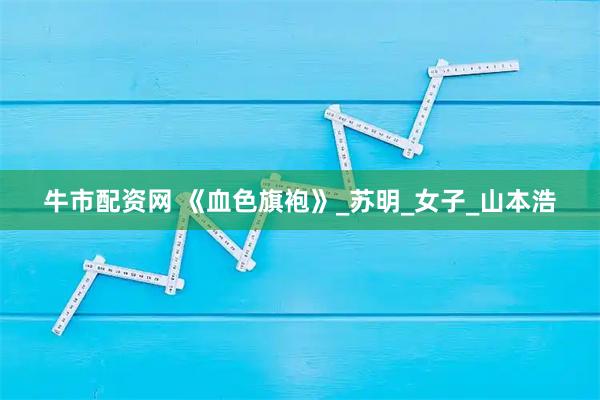 牛市配资网 《血色旗袍》_苏明_女子_山本浩