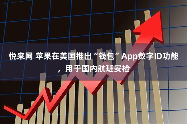 悦来网 苹果在美国推出“钱包”App数字ID功能,用于国内航班安检