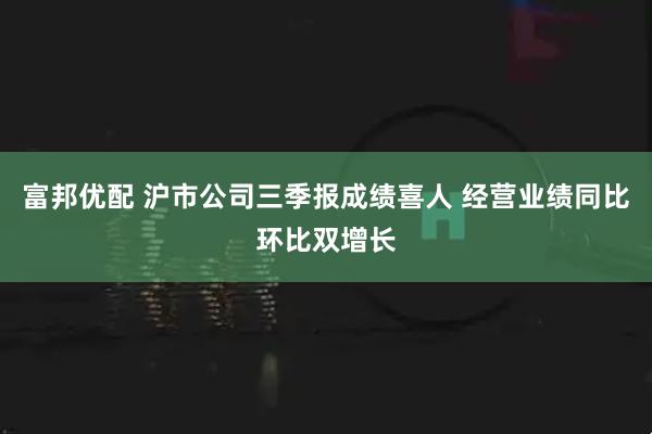 富邦优配 沪市公司三季报成绩喜人 经营业绩同比环比双增长