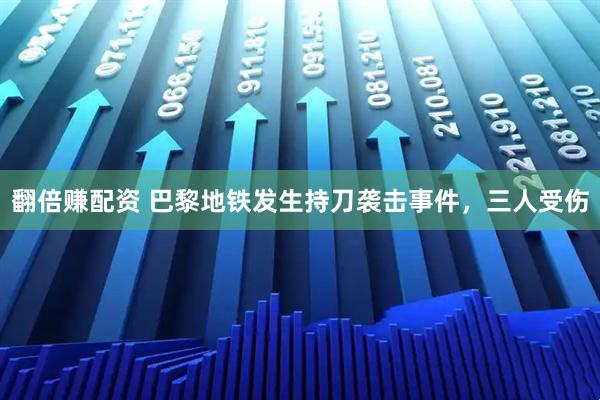 翻倍赚配资 巴黎地铁发生持刀袭击事件,三人受伤