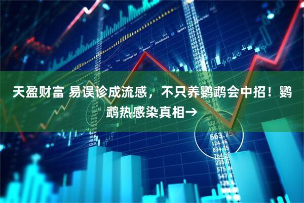 天盈财富 易误诊成流感，不只养鹦鹉会中招！鹦鹉热感染真相→