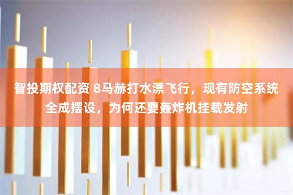 智投期权配资 8马赫打水漂飞行，现有防空系统全成摆设，为何还要轰炸机挂载发射