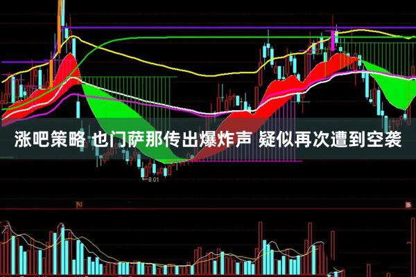 涨吧策略 也门萨那传出爆炸声 疑似再次遭到空袭